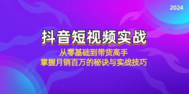 抖音短视频实战：从零基础到带货高手，掌握月销百万的秘诀与实战技巧-指尖网