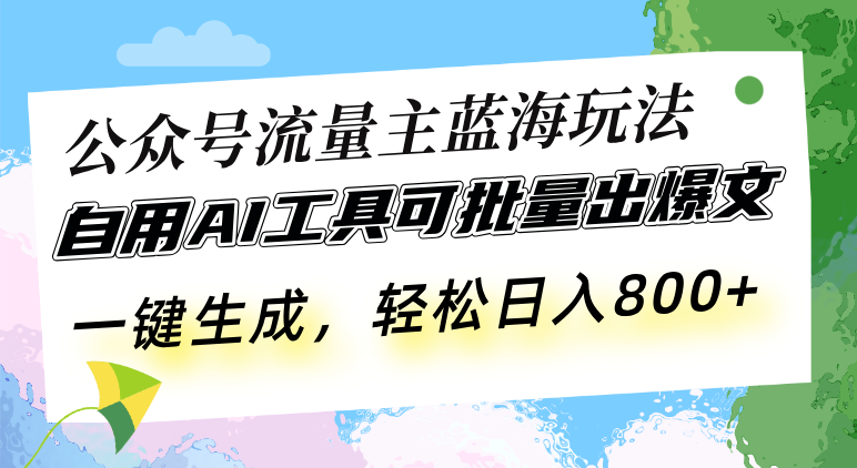 公众号流量主蓝海玩法 自用AI工具可批量出爆文，一键生成，轻松日入800-指尖网