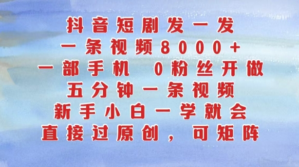 抖音短剧发一发，五分钟一条视频，新手小白一学就会，只要一部手机，0粉丝即可操作-指尖网