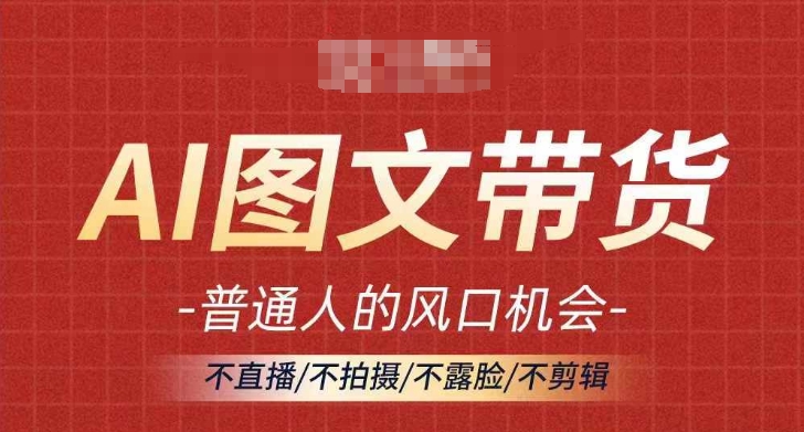 AI图文带货流量新趋势，普通人的风口机会，不直播/不拍摄/不露脸/不剪辑，轻松实现月入过万-指尖网