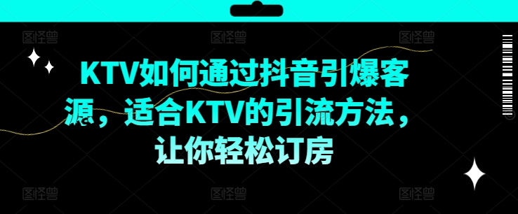 KTV抖音短视频营销，KTV如何通过抖音引爆客源，适合KTV的引流方法，让你轻松订房-指尖网