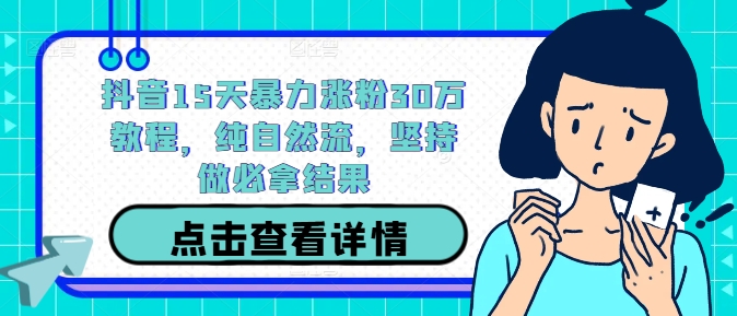 抖音15天暴力涨粉30万教程，纯自然流，坚持做必拿结果-指尖网