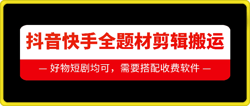 抖音快手全题材剪辑搬运技术，适合好物、短剧等-指尖网