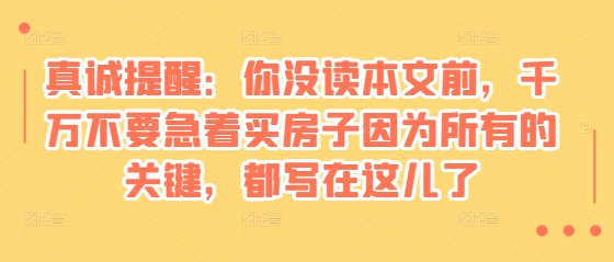 某付费文章：真诚提醒：你没读本文前，千万不要急着买房子因为所有的关键，都写在这儿了-指尖网