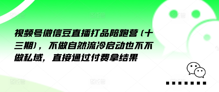 视频号微信豆直播打品陪跑营(十三期)，‮做不‬自‮流然‬冷‮动启‬也不不做私域，‮接直‬通‮付过‬费拿结果-指尖网