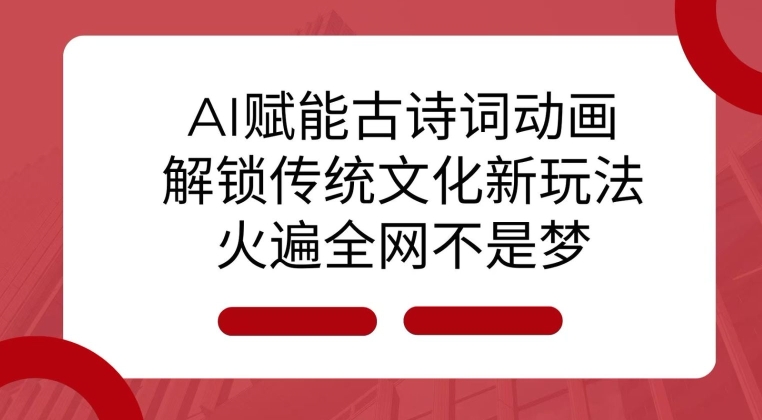 AI 赋能古诗词动画：解锁传统文化新玩法，火遍全网不是梦!-指尖网