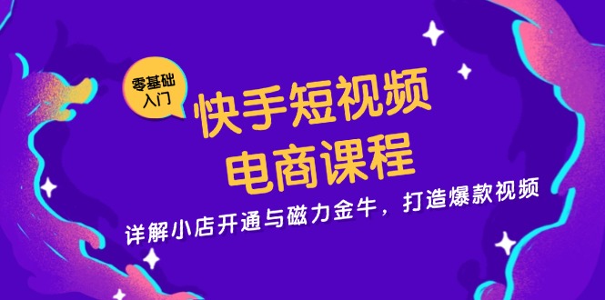 快手短视频电商课程，详解小店开通与磁力金牛，打造爆款视频-指尖网