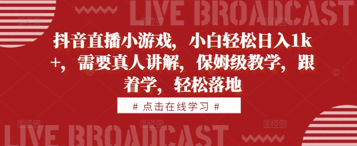 抖音直播小游戏，小白轻松日入1k+，需要真人讲解，保姆级教学，跟着学，轻松落地【揭秘】-指尖网