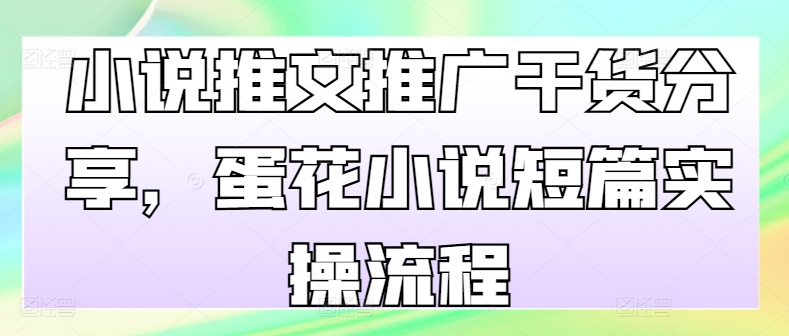 小说推文推广干货分享，蛋花小说短篇实操流程-指尖网