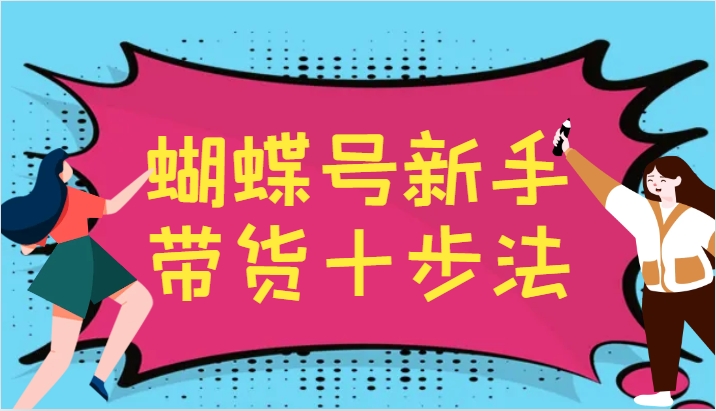 蝴蝶号新手带货十步法，建立自己的玩法体系，跟随平台变化不断更迭-指尖网