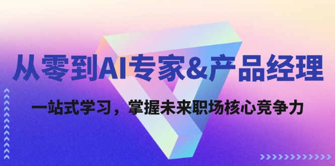 从零到AI专家&产品经理：一站式学习，掌握未来职场核心竞争力-指尖网