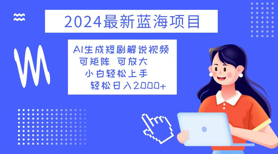 2024最新蓝海项目 AI生成短剧解说视频 小白轻松上手 日入2000+-指尖网