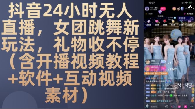 DY 24小时无人直播，女团跳舞新玩法，礼物收不停(含开播视频教程+软件+互动视频素材)【揭秘】-指尖网