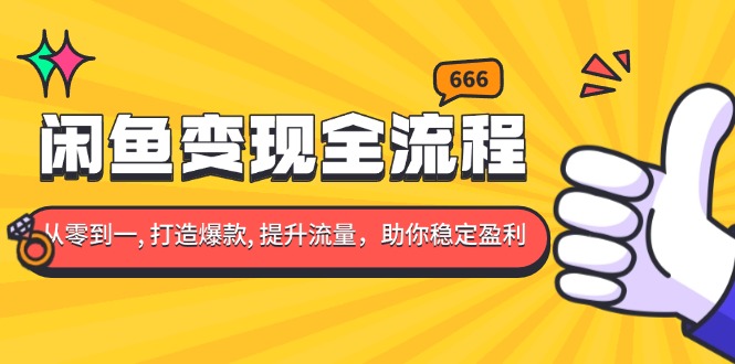 闲鱼变现全流程：你从零到一, 打造爆款, 提升流量，助你稳定盈利-指尖网