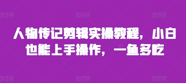 人物传记剪辑实操教程，小白也能上手操作，一鱼多吃-指尖网