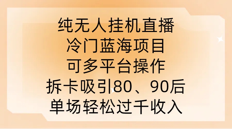 纯无人挂JI直播，冷门蓝海项目，可多平台操作，拆卡吸引80、90后，单场轻松过千收入【揭秘】-指尖网