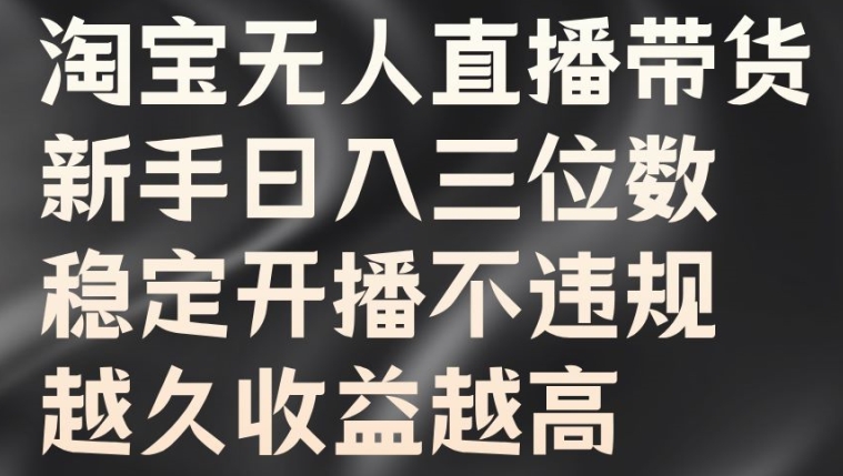 淘宝无人直播带货，新手日入三位数，稳定开播不违规，越久收益越高【揭秘】-指尖网