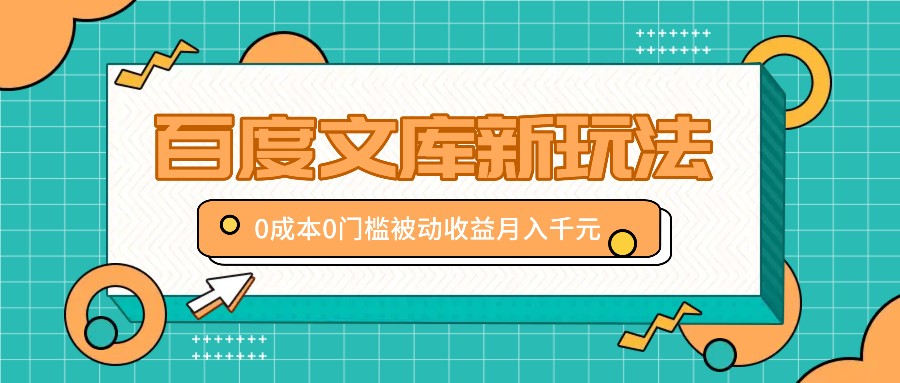 百度文库新玩法，0成本0门槛，新手小白也可以布局操作，被动收益月入千元-指尖网