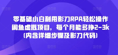 零基础小白利用影刀RPA轻松操作闲鱼虚拟项目，每个月能多挣2-3k(内含详细步骤及影刀代码)-指尖网