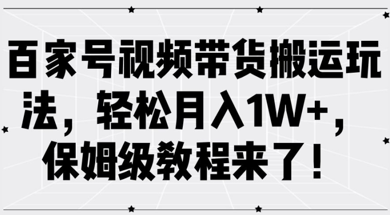 百家号视频带货搬运玩法，轻松月入1W+，保姆级教程来了【揭秘】-指尖网