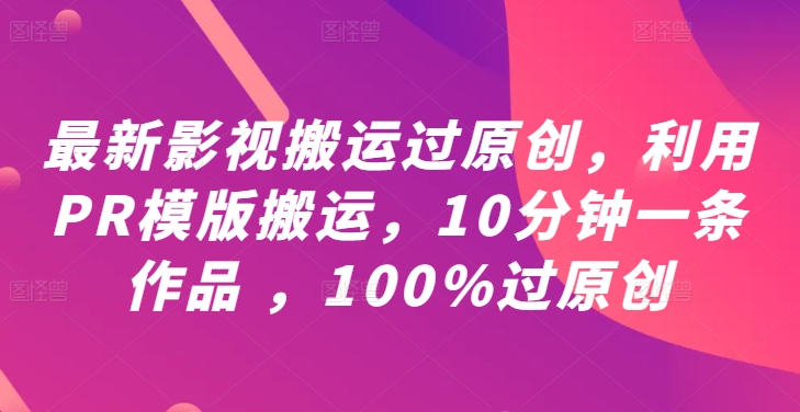 最新影视搬运过原创，利用PR模版搬运，10分钟一条作品 ，100%过原创【教程+PR模板】-指尖网