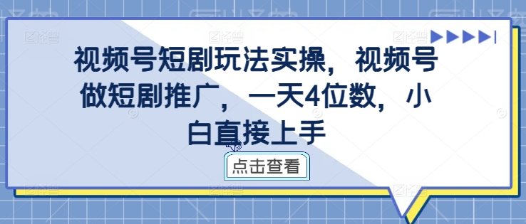 视频号短剧玩法实操，视频号做短剧推广，一天4位数，小白直接上手-指尖网