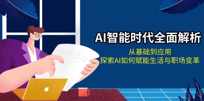 AI智能时代全面解析：从基础到应用，探索AI如何赋能生活与职场变革-指尖网