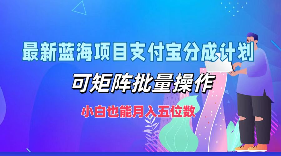 最新蓝海项目支付宝分成计划，可矩阵批量操作，小白也能月入五位数-指尖网