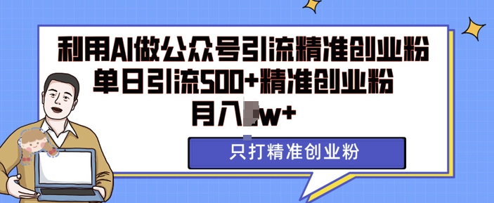 利用AI矩阵做公众号引流精准创业粉，单日引流500+精准创业粉，月入过w【揭秘】-指尖网