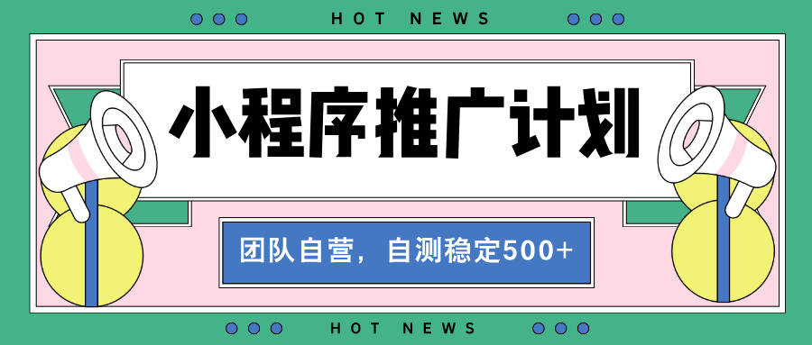 【小程序推广计划】全自动裂变，自测收益稳定在500-2000+-指尖网