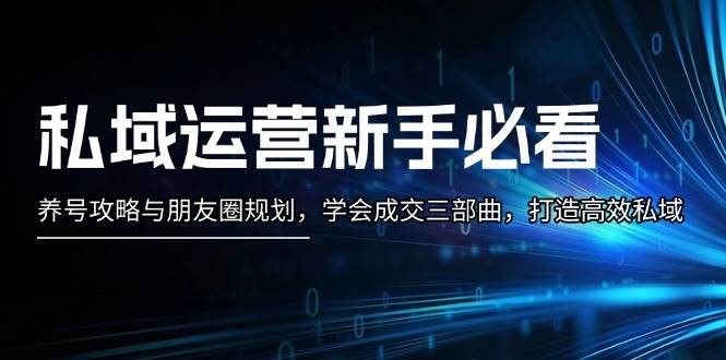 私域运营新手必看：养号攻略与朋友圈规划，学会成交三部曲，打造高效私域-指尖网