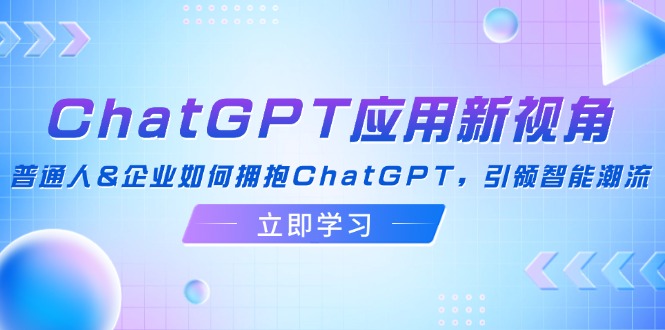 ChatGPT应用新视角：普通人&企业如何拥抱ChatGPT，引领智能潮流-指尖网