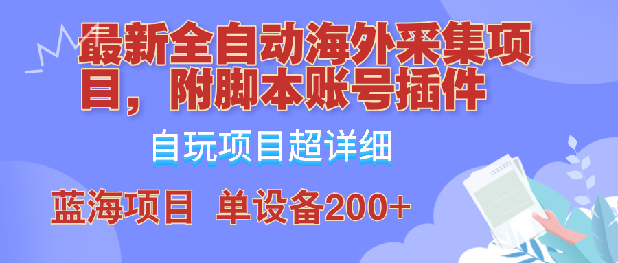 外面卖4980的全自动海外采集项目，带脚本账号插件保姆级教学，号称单日200+-指尖网