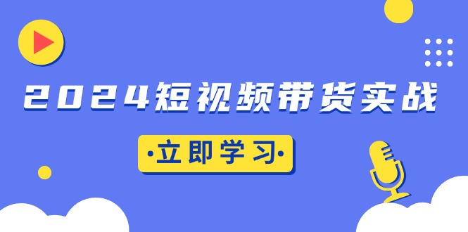 2024短视频带货实战：底层逻辑+实操技巧，橱窗引流、直播带货-指尖网