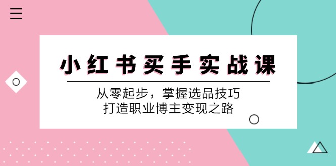 小红书买手实战课：从零起步，掌握选品技巧，打造职业博主变现之路-指尖网