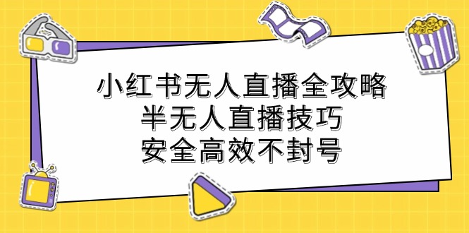 小红书无人直播全攻略：半无人直播技巧，安全高效不封号-指尖网