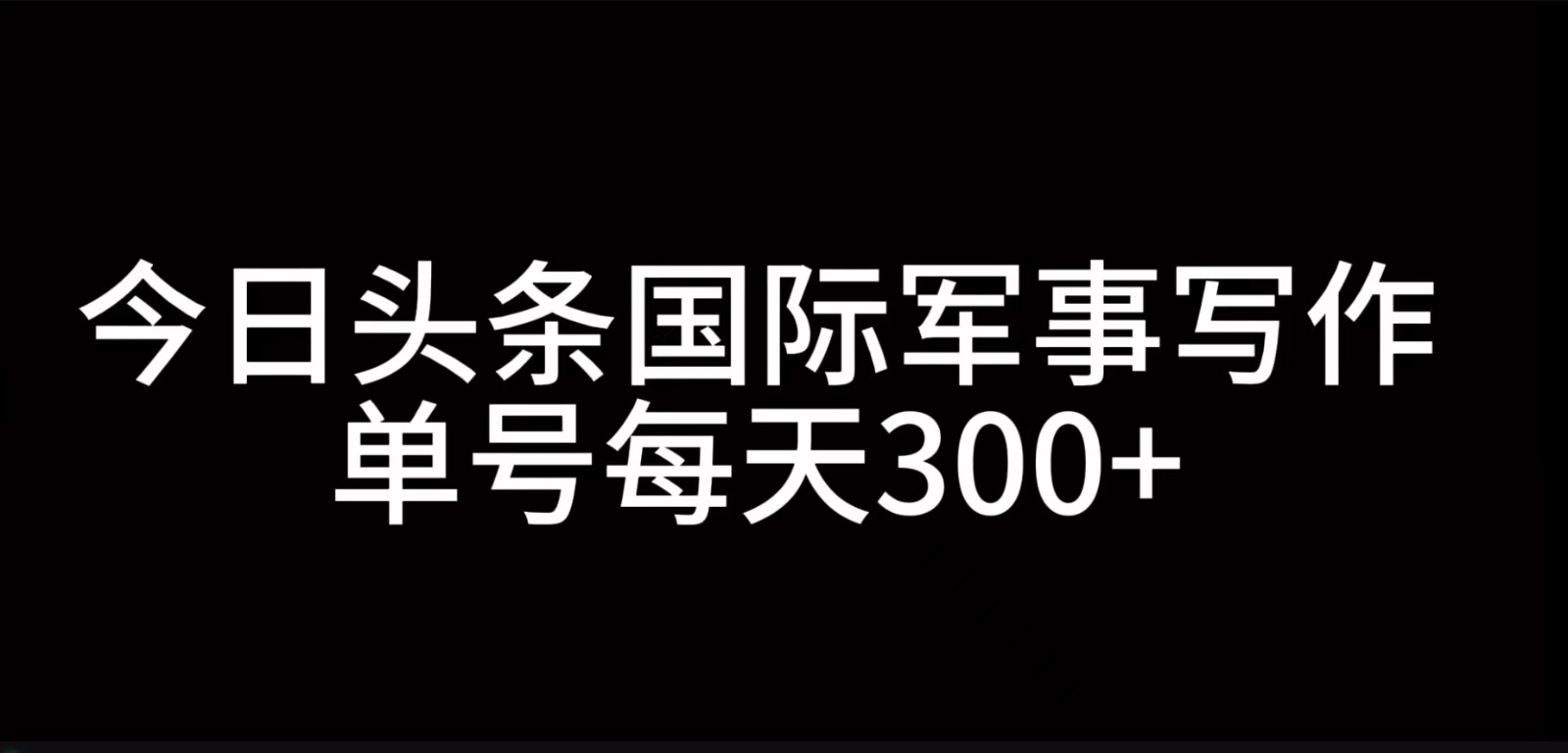 今日头条国际军事写作，利用AI创作，单号日入300+-指尖网