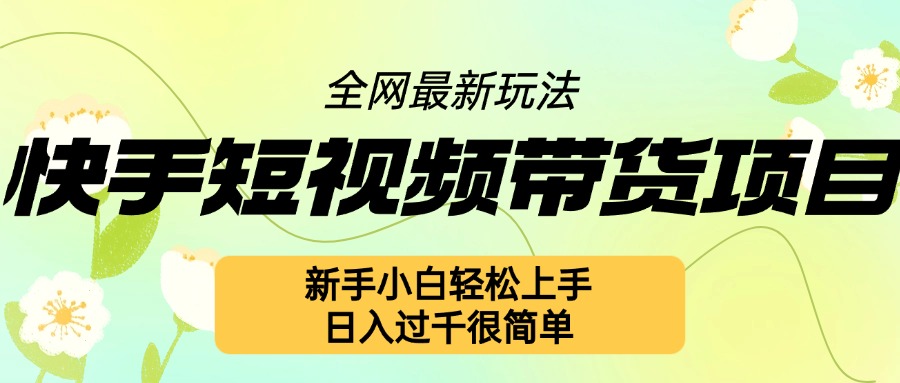 快手短视频带货项目最新玩法，新手小白轻松上手，日入几张很简单【揭秘】-指尖网