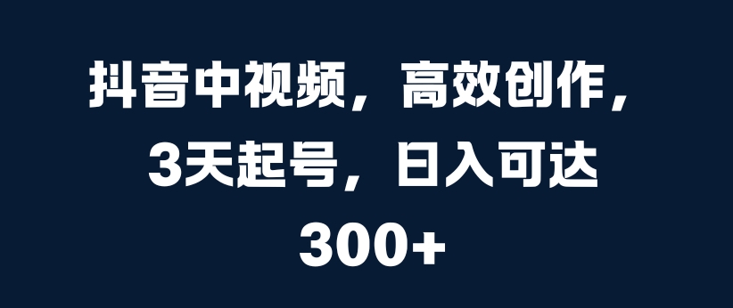 抖音中视频，高效创作，3天起号，日入可达3张【揭秘】-指尖网