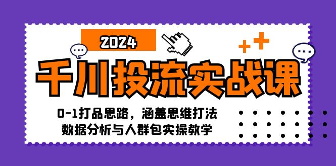 千川投流实战课：0-1打品思路，涵盖思维打法、数据分析与人群包实操教学-指尖网