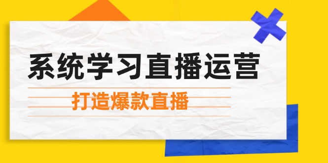 系统学习直播运营：掌握起号方法、主播能力、小店随心推，打造爆款直播-指尖网