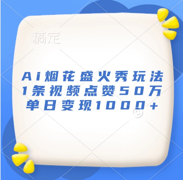 Ai烟花盛火秀玩法，1条视频点赞50万，单日变现1000+-指尖网