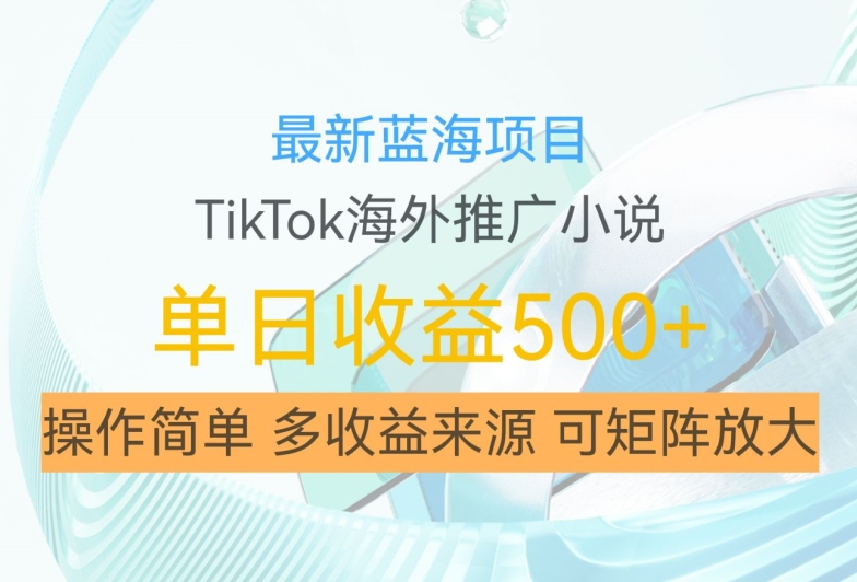 最新蓝海项目，利用tiktok海外推广小说赚钱佣金，简单易学，日入500+，可矩阵放大【揭秘】-指尖网