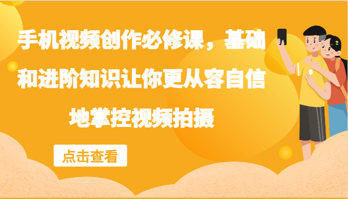 手机视频创作必修课，基础和进阶知识让你更从容自信地掌控视频拍摄-指尖网