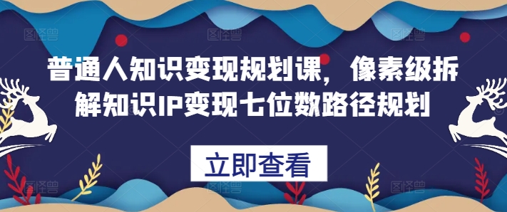 普通人知识变现规划课，像素级拆解知识IP变现七位数路径规划-指尖网