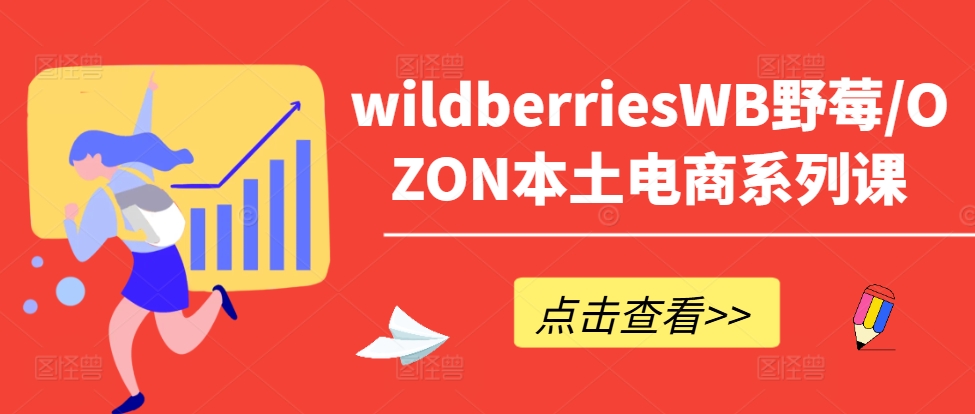 wildberriesWB野莓/OZON本土电商系列课，掌握WB产品优化，出单技巧和订单处理等-指尖网