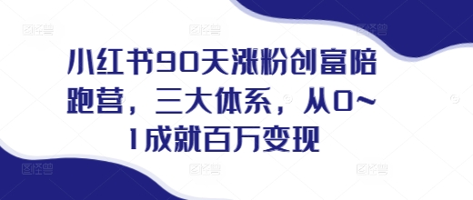 小红书90天涨粉创富陪跑营，​三大体系，从0~1成就百万变现，做小红书的最后一站-指尖网