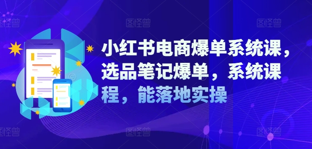 小红书电商爆单系统课，选品笔记爆单，系统课程，能落地实操-指尖网