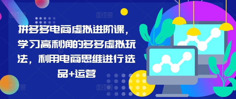 拼多多电商虚拟进阶课，学习高利润的多多虚拟玩法，利用电商思维进行选品+运营(更新)-指尖网