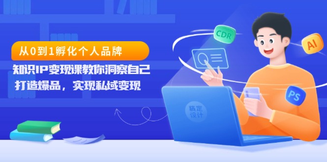 从0到1孵化个人品牌，知识IP变现课教你洞察自己，打造爆品，实现私域变现-指尖网